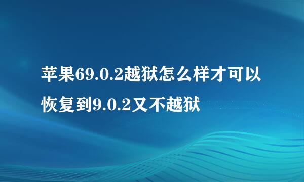 苹果69.0.2越狱怎么样才可以恢复到9.0.2又不越狱