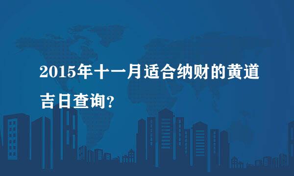 2015年十一月适合纳财的黄道吉日查询？