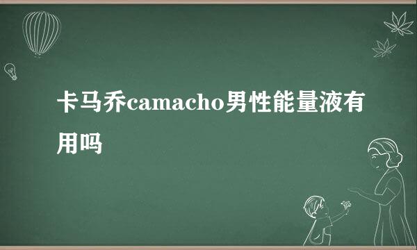 卡马乔camacho男性能量液有用吗