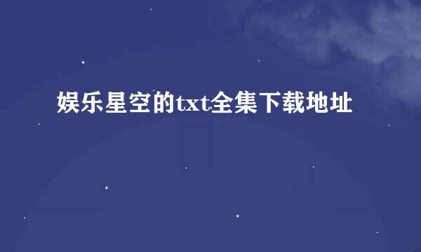 娱乐星空的txt全集下载地址