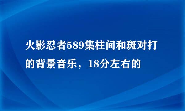 火影忍者589集柱间和斑对打的背景音乐，18分左右的