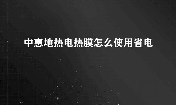 中惠地热电热膜怎么使用省电