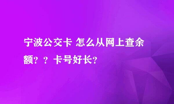 宁波公交卡 怎么从网上查余额？？卡号好长？