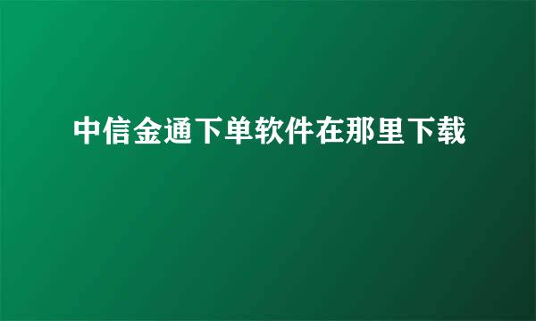 中信金通下单软件在那里下载