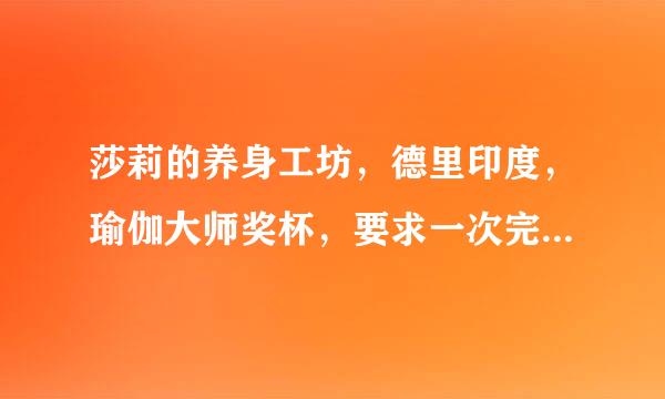 莎莉的养身工坊，德里印度，瑜伽大师奖杯，要求一次完成九个任务，这个奖励该怎么拿啊，就差这一个了。