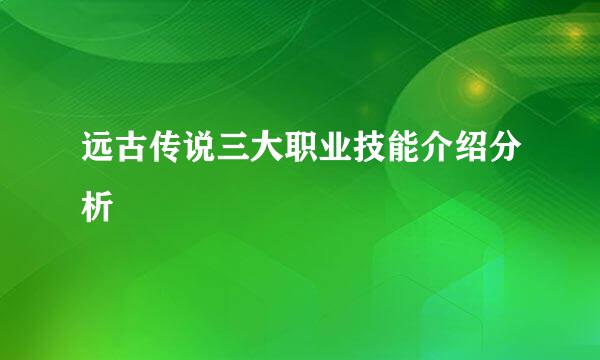 远古传说三大职业技能介绍分析