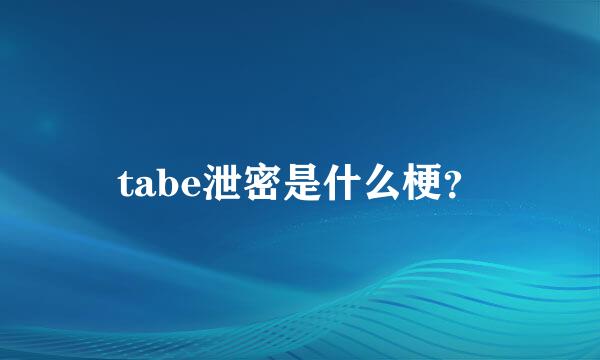 tabe泄密是什么梗？