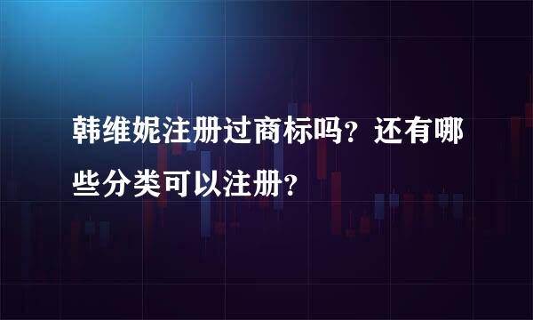 韩维妮注册过商标吗？还有哪些分类可以注册？