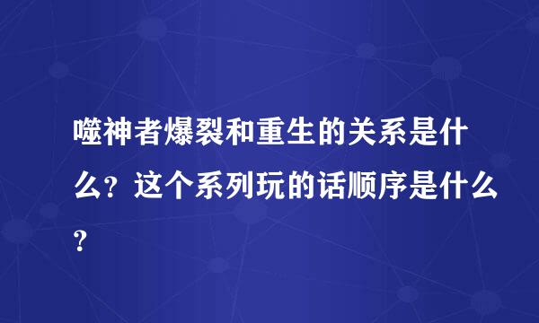 噬神者爆裂和重生的关系是什么？这个系列玩的话顺序是什么？