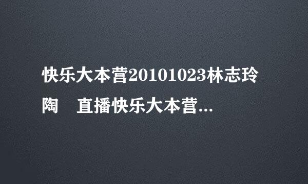 快乐大本营20101023林志玲陶喆直播快乐大本营1023期视频快乐大本营快乐林志玲录像重播观看