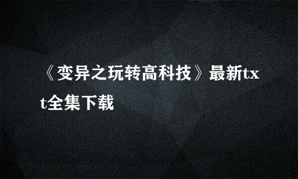 《变异之玩转高科技》最新txt全集下载