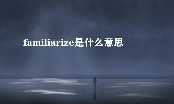 familiarize是什么意思