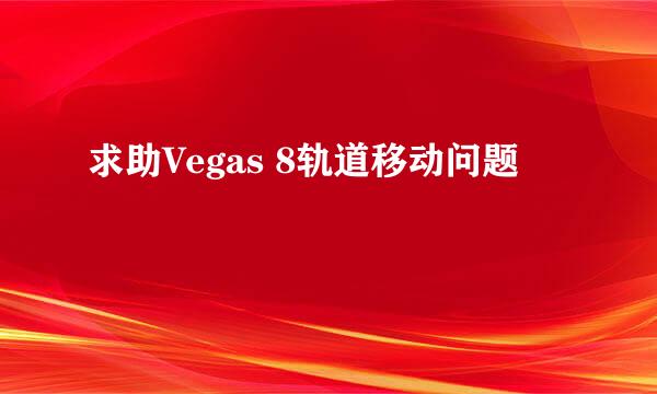 求助Vegas 8轨道移动问题