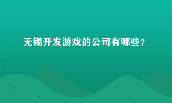 无锡开发游戏的公司有哪些？