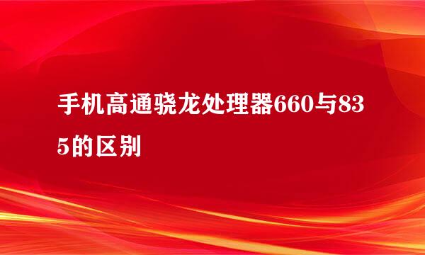 手机高通骁龙处理器660与835的区别