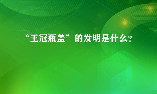 “王冠瓶盖”的发明是什么？