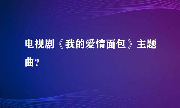 电视剧《我的爱情面包》主题曲？