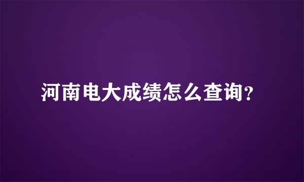 河南电大成绩怎么查询？