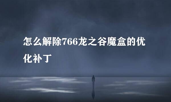 怎么解除766龙之谷魔盒的优化补丁