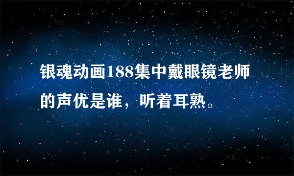 银魂动画188集中戴眼镜老师的声优是谁，听着耳熟。