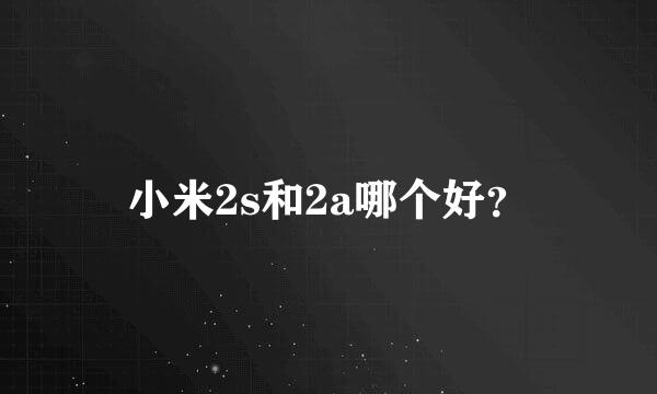 小米2s和2a哪个好？