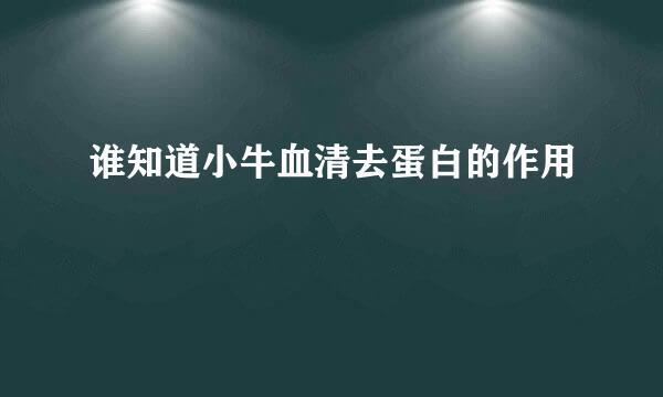 谁知道小牛血清去蛋白的作用