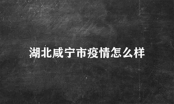 湖北咸宁市疫情怎么样