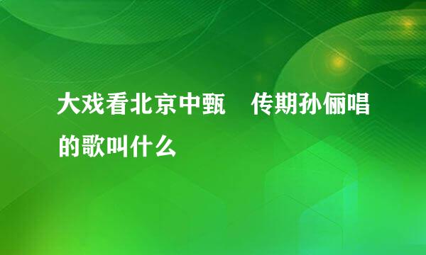 大戏看北京中甄嬛传期孙俪唱的歌叫什么