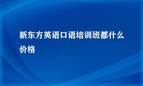 新东方英语口语培训班都什么价格