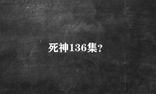 死神136集？