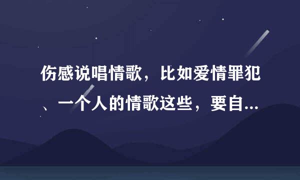 伤感说唱情歌，比如爱情罪犯、一个人的情歌这些，要自己听过的，越多越好。