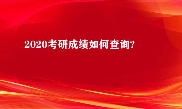 2020考研成绩如何查询?