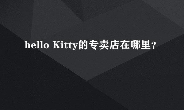 hello Kitty的专卖店在哪里？