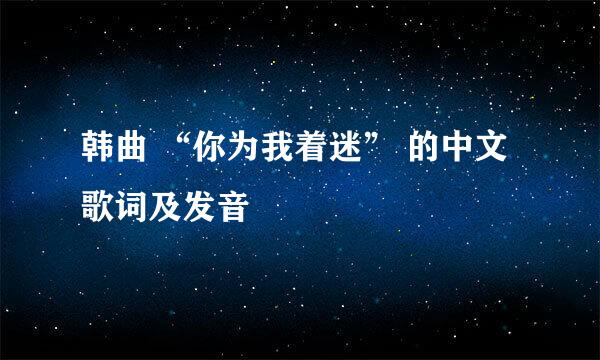 韩曲 “你为我着迷” 的中文歌词及发音