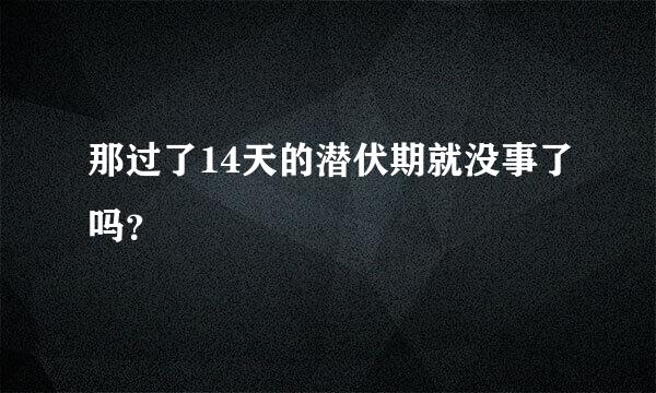 那过了14天的潜伏期就没事了吗？