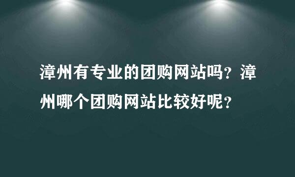 漳州有专业的团购网站吗？漳州哪个团购网站比较好呢？