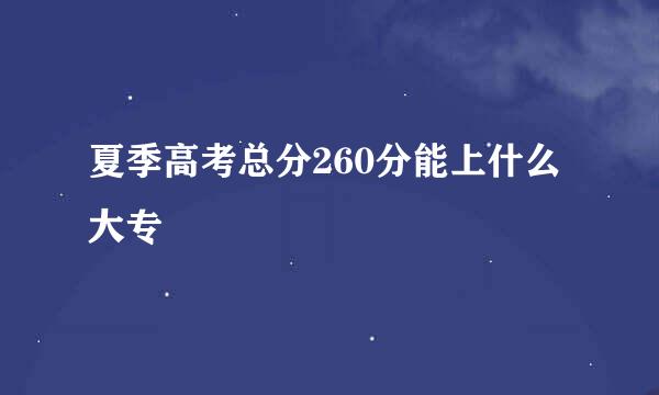 夏季高考总分260分能上什么大专