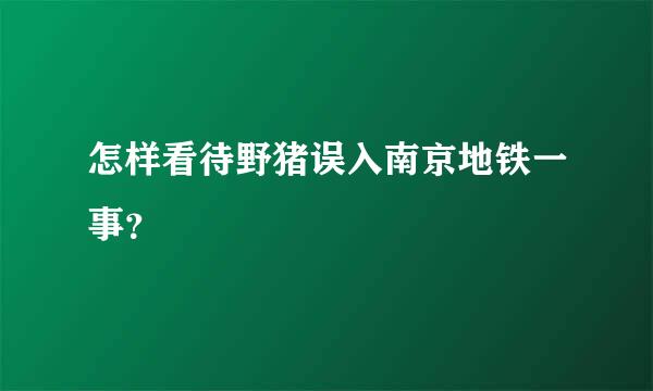 怎样看待野猪误入南京地铁一事？