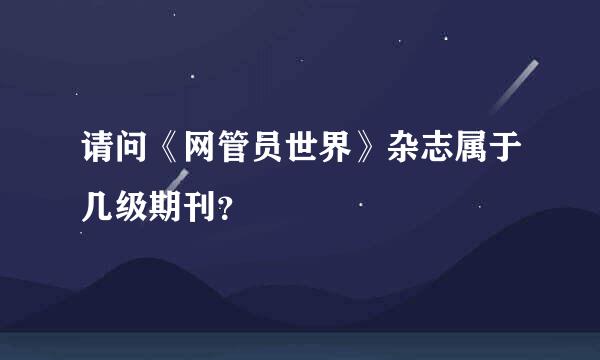 请问《网管员世界》杂志属于几级期刊？