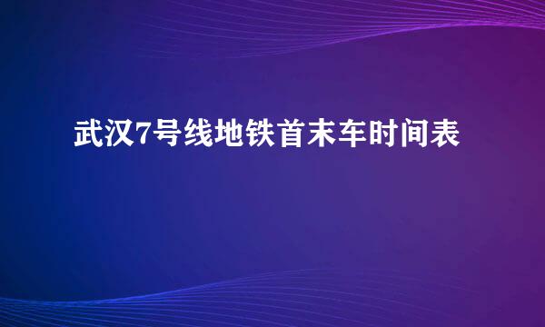 武汉7号线地铁首末车时间表