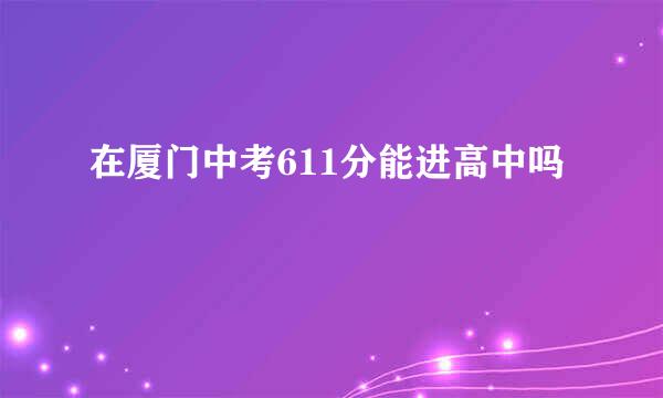 在厦门中考611分能进高中吗