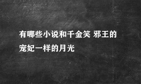 有哪些小说和千金笑 邪王的宠妃一样的月光