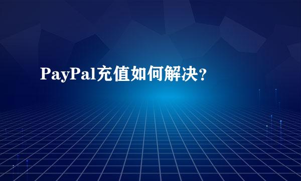 PayPal充值如何解决？