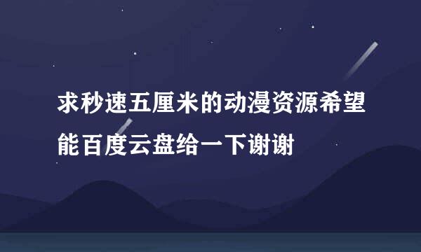 求秒速五厘米的动漫资源希望能百度云盘给一下谢谢