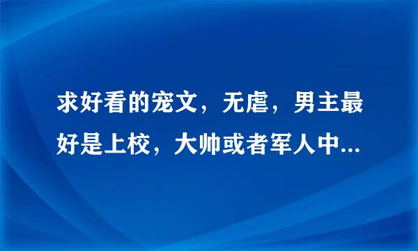 求好看的宠文，无虐，男主最好是上校，大帅或者军人中的高级别。