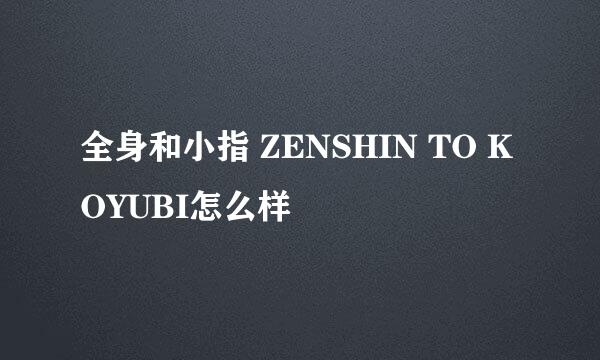 全身和小指 ZENSHIN TO KOYUBI怎么样