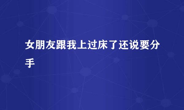 女朋友跟我上过床了还说要分手