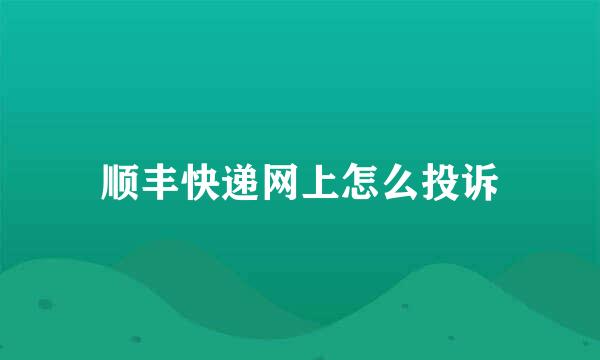 顺丰快递网上怎么投诉