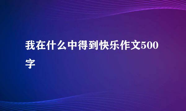 我在什么中得到快乐作文500字