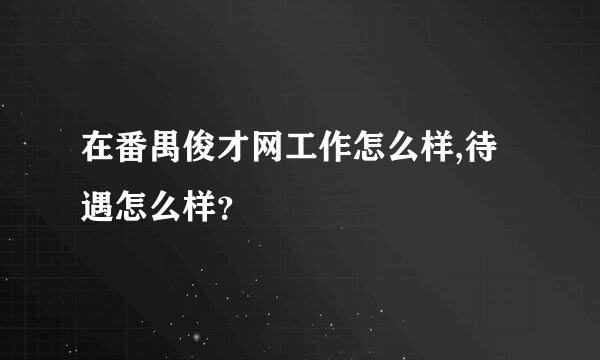 在番禺俊才网工作怎么样,待遇怎么样？